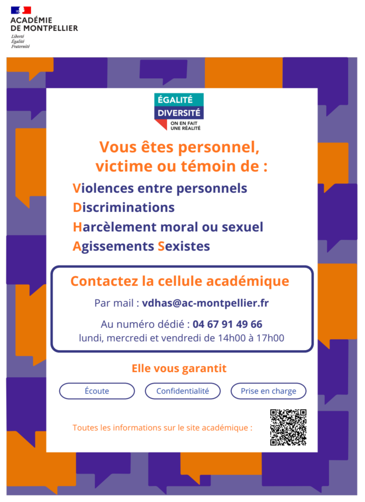 vous êtes personnel, victime ou témoin de violences entre personnels,discriminations, harcèlement moral ou sexuel, agissements sexistes contactez la cellule académique par mail : vdhas@ac-montpellier.fr ou au 04.67.91.49.66